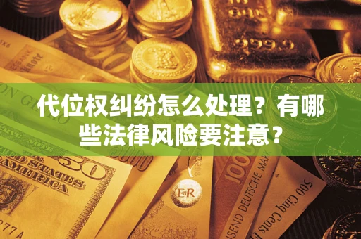 武汉代位权纠纷怎么处理？有哪些法律风险要注意？