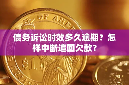 武汉债务诉讼时效多久逾期？怎样中断追回欠款？