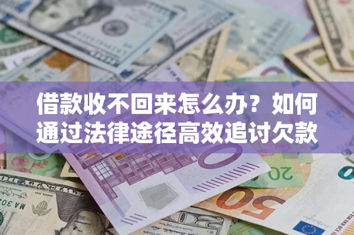 武汉借款收不回来怎么办?如何通过法律途径高效追讨欠款? 武汉借款收不回来怎么办?如何通过法律途径高效追讨欠款?