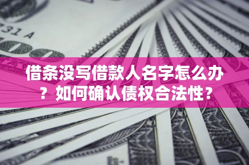 武汉借条没写借款人名字怎么办？如何确认债权合法性？