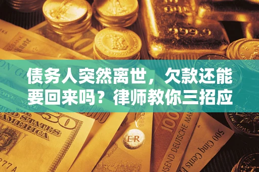 武汉债务人突然离世，欠款还能要回来吗？律师教你三招应对