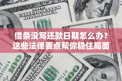 武汉借条没写还款日期怎么办？这些法律要点帮你稳住局面