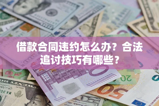 武汉借款合同违约怎么办？合法追讨技巧有哪些？