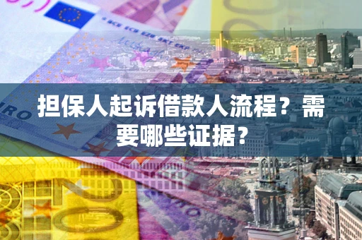 武汉担保人起诉借款人流程?需要哪些证据? 武汉担保人起诉借款人流程?需要哪些证据?