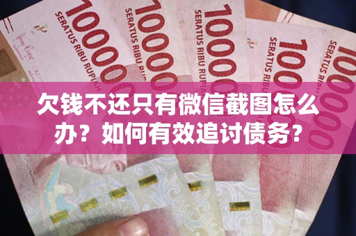 武汉欠钱不还只有微信截图怎么办？如何有效追讨债务？