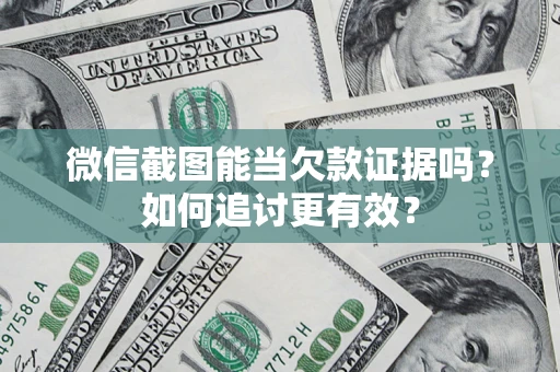 武汉微信截图能当欠款证据吗？如何追讨更有效？