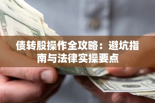 武汉债转股操作全攻略：避坑指南与法律实操要点