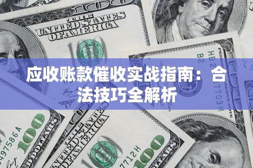 武汉应收账款催收实战指南：合法技巧全解析