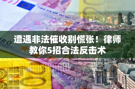 武汉遭遇非法催收别慌张！律师教你5招合法反击术