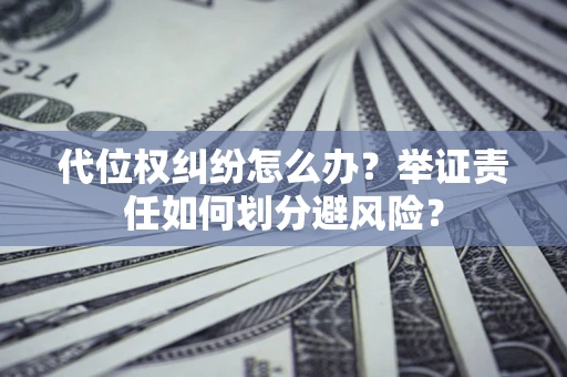 武汉代位权纠纷怎么办？举证责任如何划分避风险？