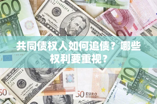 武汉共同债权人如何追债？哪些权利要重视？