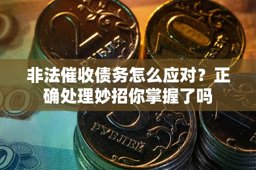 武汉非法催收债务怎么应对？正确处理妙招你掌握了吗