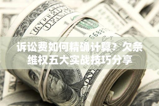 武汉诉讼费如何精确计算？欠条维权五大实战技巧分享
