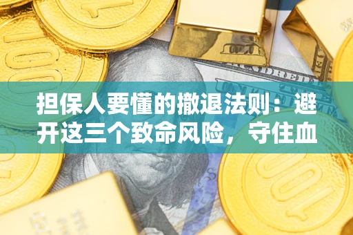 武汉担保人要懂的撤退法则：避开这三个致命风险，守住血汗钱