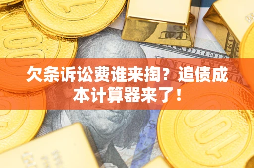 武汉欠条诉讼费谁来掏？追债成本计算器来了！