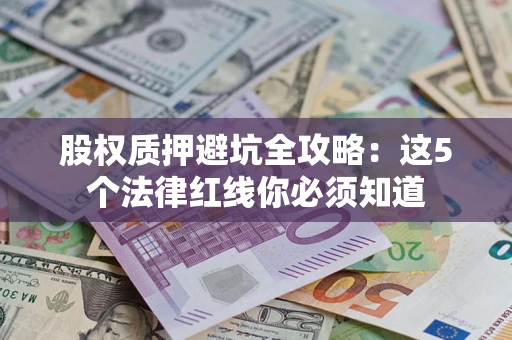 武汉股权质押避坑全攻略：这5个法律红线你必须知道