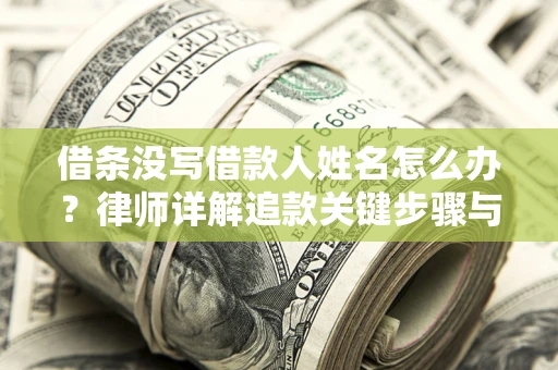 武汉借条没写借款人姓名怎么办？律师详解追款关键步骤与证据链构建