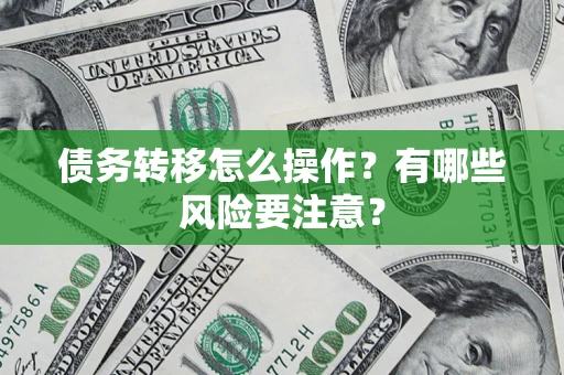 武汉债务转移怎么操作？有哪些风险要注意？