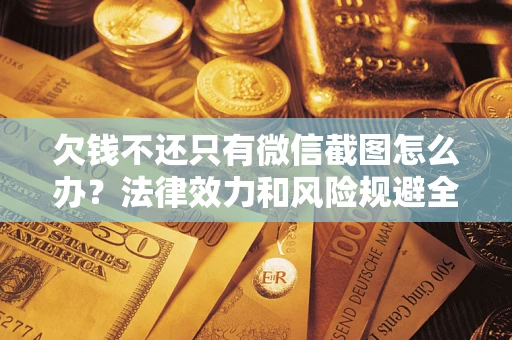 武汉欠钱不还只有微信截图怎么办？法律效力和风险规避全解析