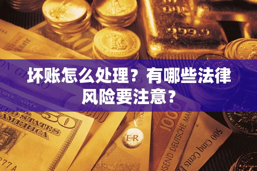 武汉坏账怎么处理？有哪些法律风险要注意？