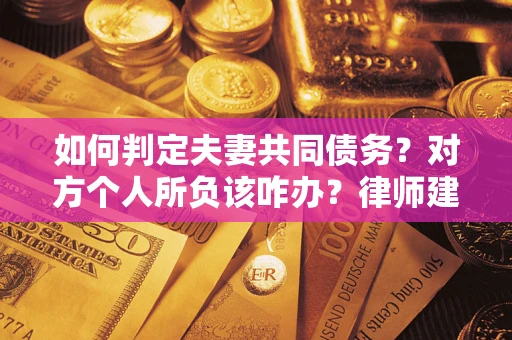 武汉如何判定夫妻共同债务？对方个人所负该咋办？律师建议