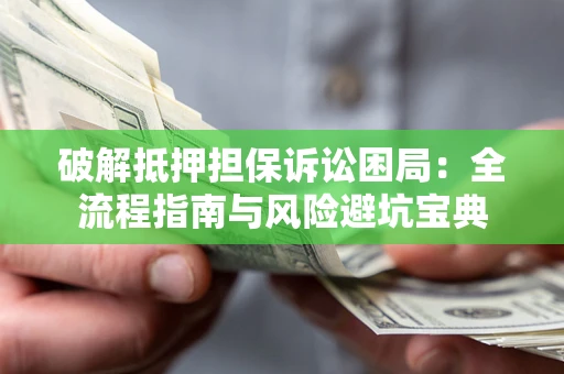 武汉破解抵押担保诉讼困局:全流程指南与风险避坑宝典 武汉破解抵押担保诉讼困局:全流程指南与风险避坑宝典