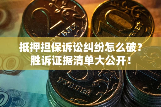 武汉抵押担保诉讼纠纷怎么破？胜诉证据清单大公开！