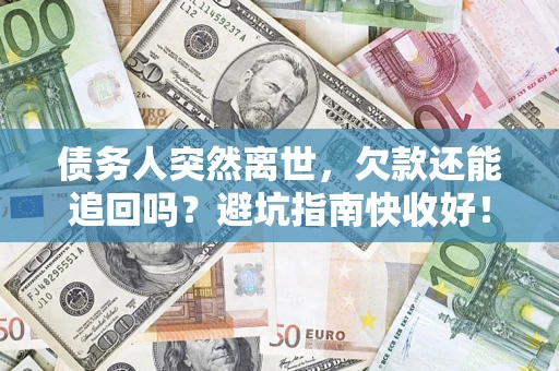 武汉债务人突然离世，欠款还能追回吗？避坑指南快收好！