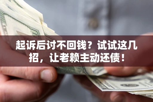 武汉起诉后讨不回钱？试试这几招，让老赖主动还债！