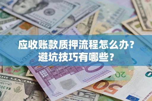 武汉应收账款质押流程怎么办？避坑技巧有哪些？