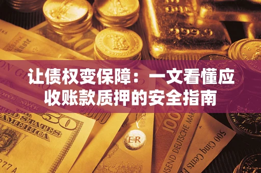 武汉让债权变保障：一文看懂应收账款质押的安全指南