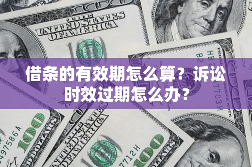 武汉借条的有效期怎么算？诉讼时效过期怎么办？