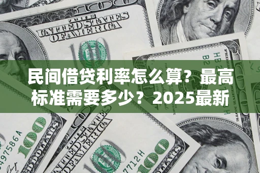 武汉民间借贷利率怎么算？最高标准需要多少？2025最新避坑指南