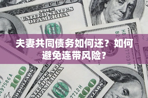 武汉夫妻共同债务如何还？如何避免连带风险？