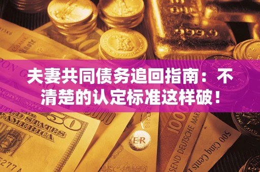 武汉夫妻共同债务追回指南：不清楚的认定标准这样破！