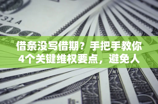 武汉借条没写借期？手把手教你4个关键维权要点，避免人财两空