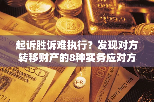 武汉起诉胜诉难执行？发现对方转移财产的8种实务应对方案