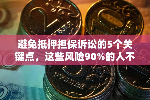 武汉避免抵押担保诉讼的5个关键点，这些风险90%的人不知道！
