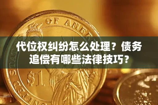 武汉代位权纠纷怎么处理？债务追偿有哪些法律技巧？