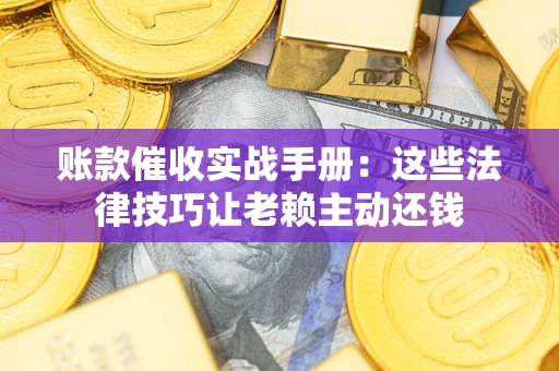 武汉账款催收实战手册：这些法律技巧让老赖主动还钱