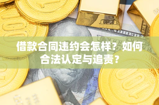 武汉借款合同违约会怎样？如何合法认定与追责？