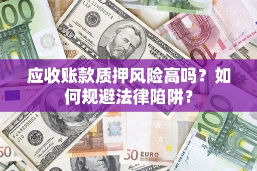 武汉应收账款质押风险高吗？如何规避法律陷阱？