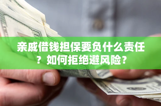武汉亲戚借钱担保要负什么责任？如何拒绝避风险？