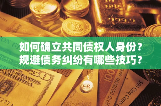 武汉如何确立共同债权人身份？规避债务纠纷有哪些技巧？