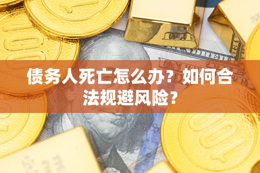 武汉债务人死亡怎么办？如何合法规避风险？