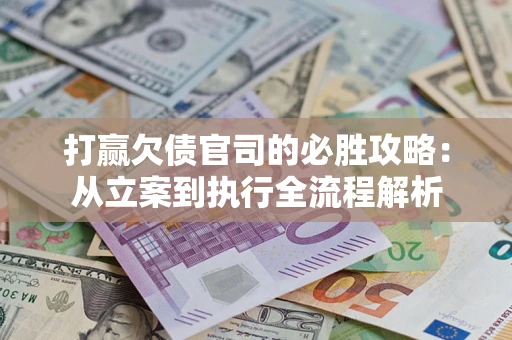武汉打赢欠债官司的必胜攻略：从立案到执行全流程解析