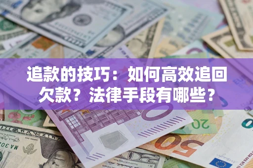武汉追款的技巧：如何高效追回欠款？法律手段有哪些？