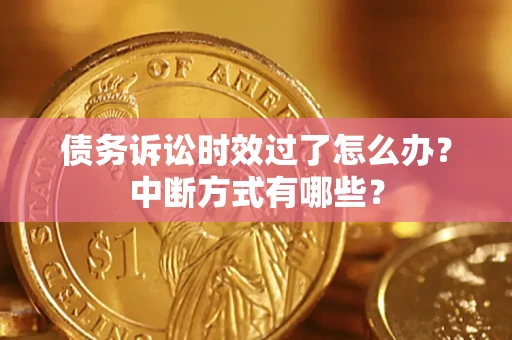 武汉债务诉讼时效过了怎么办？中断方式有哪些？