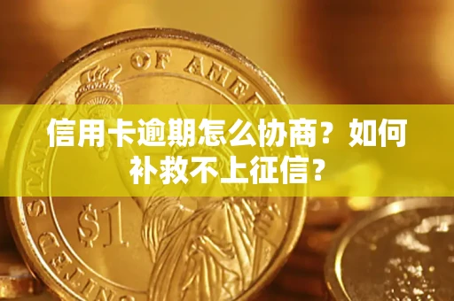 武汉信用卡逾期怎么协商？如何补救不上征信？