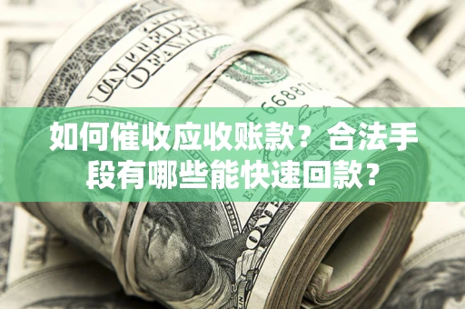 武汉如何催收应收账款？合法手段有哪些能快速回款？